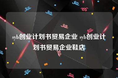 syb创业计划书贸易企业 syb创业计划书贸易企业鞋店