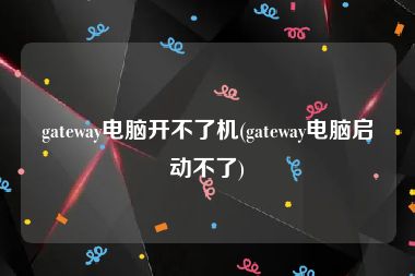gateway电脑开不了机(gateway电脑启动不了)