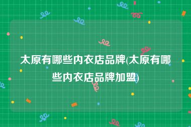 太原有哪些内衣店品牌(太原有哪些内衣店品牌加盟)