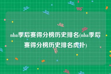 nba季后赛得分榜历史排名(nba季后赛得分榜历史排名虎扑)