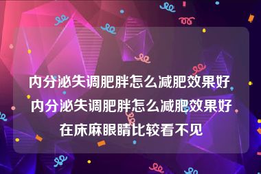 内分泌失调肥胖怎么减肥效果好 内分泌失调肥胖怎么减肥效果好在床麻眼睛比较看不见