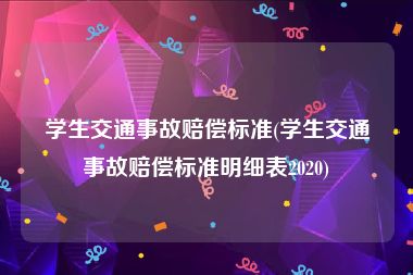 学生交通事故赔偿标准(学生交通事故赔偿标准明细表2020)