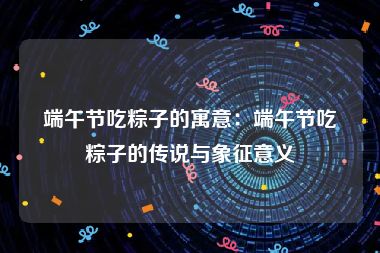 端午节吃粽子的寓意：端午节吃粽子的传说与象征意义