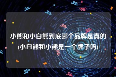 小熊和小白熊到底哪个品牌是真的(小白熊和小熊是一个牌子吗)