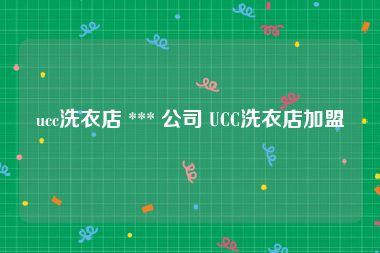 ucc洗衣店 *** 公司 UCC洗衣店加盟