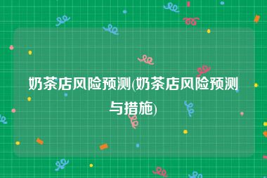 奶茶店风险预测(奶茶店风险预测与措施)