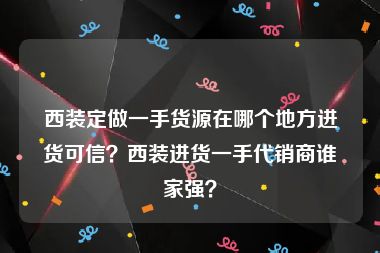 西装定做一手货源在哪个地方进货可信？西装进货一手代销商谁家强？
