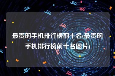 最贵的手机排行榜前十名(最贵的手机排行榜前十名图片)