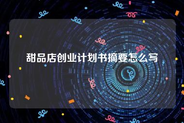 甜品店创业计划书摘要怎么写