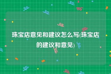 珠宝店意见和建议怎么写(珠宝店的建议和意见)