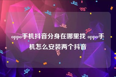 oppo手机抖音分身在哪里找 oppo手机怎么安装两个抖音