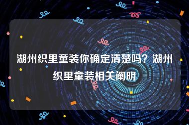 湖州织里童装你确定清楚吗？湖州织里童装相关阐明