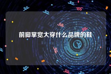 前脚掌宽大穿什么品牌的鞋