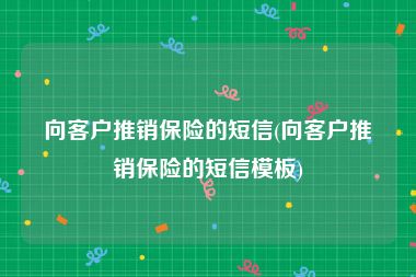 向客户推销保险的短信(向客户推销保险的短信模板)