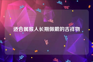 适合属猴人长期佩戴的吉祥物