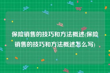 保险销售的技巧和方法概述(保险销售的技巧和方法概述怎么写)