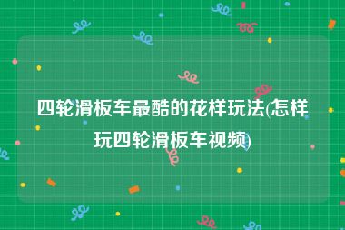 四轮滑板车最酷的花样玩法(怎样玩四轮滑板车视频)