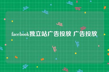 facebook独立站广告投放 广告投放