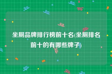 坐厕品牌排行榜前十名(坐厕排名前十的有哪些牌子)