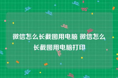 微信怎么长截图用电脑 微信怎么长截图用电脑打印