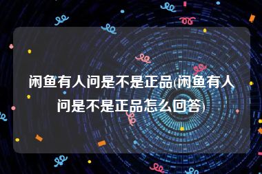 闲鱼有人问是不是正品(闲鱼有人问是不是正品怎么回答)