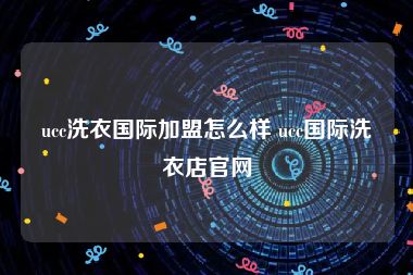 ucc洗衣国际加盟怎么样 ucc国际洗衣店官网