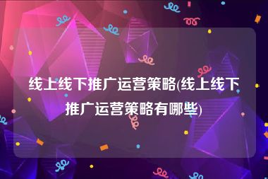 线上线下推广运营策略(线上线下推广运营策略有哪些)