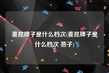 麦昆牌子是什么档次(麦昆牌子是什么档次 燕子)
