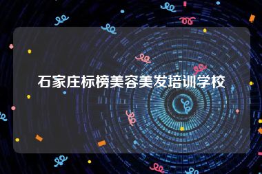 石家庄标榜美容美发培训学校
