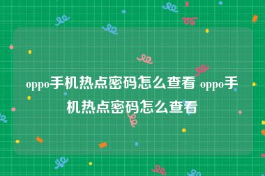 oppo手机热点密码怎么查看 oppo手机热点密码怎么查看