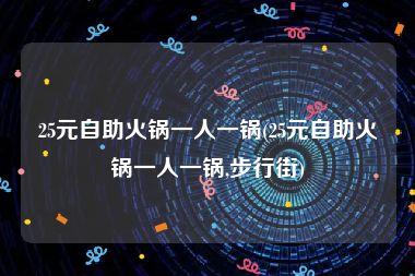 25元自助火锅一人一锅(25元自助火锅一人一锅,步行街)
