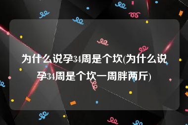 为什么说孕34周是个坎(为什么说孕34周是个坎一周胖两斤)