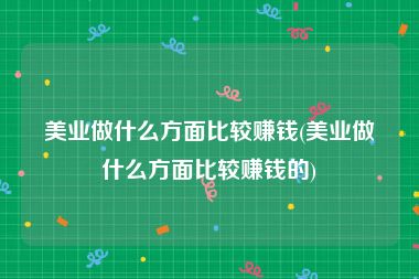 美业做什么方面比较赚钱(美业做什么方面比较赚钱的)