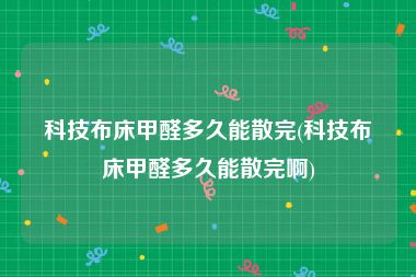 科技布床甲醛多久能散完(科技布床甲醛多久能散完啊)