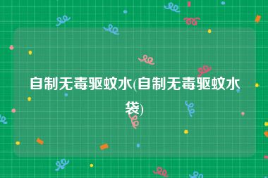自制无毒驱蚊水(自制无毒驱蚊水袋)