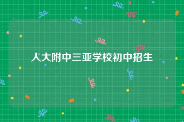 人大附中三亚学校初中招生