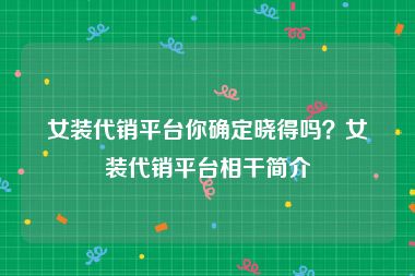 女装代销平台你确定晓得吗？女装代销平台相干简介