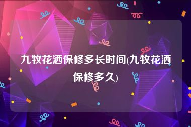 九牧花洒保修多长时间(九牧花洒保修多久)