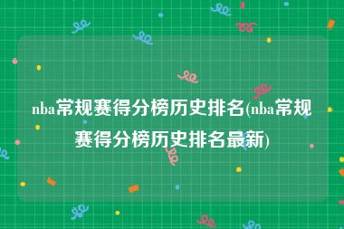nba常规赛得分榜历史排名(nba常规赛得分榜历史排名最新)