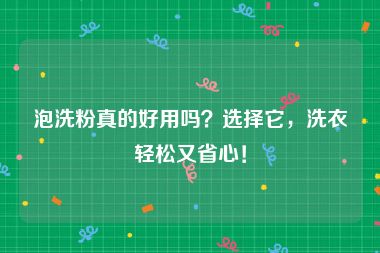 泡洗粉真的好用吗？选择它，洗衣轻松又省心！