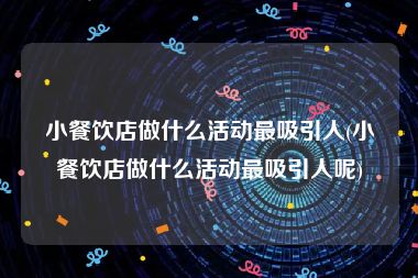 小餐饮店做什么活动最吸引人(小餐饮店做什么活动最吸引人呢)