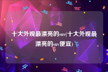 十大外观最漂亮的suv(十大外观最漂亮的suv便宜)