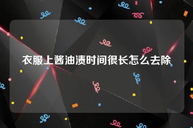 衣服上酱油渍时间很长怎么去除