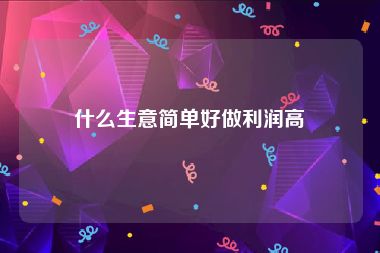 什么生意简单好做利润高
