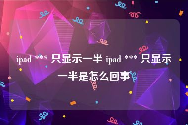 ipad *** 只显示一半 ipad *** 只显示一半是怎么回事