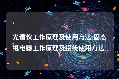光谱仪工作原理及使用方法(固态继电器工作原理及接线使用方法)
