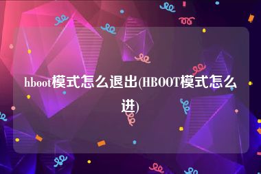 hboot模式怎么退出(HBOOT模式怎么进)