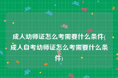 成人幼师证怎么考需要什么条件(成人自考幼师证怎么考需要什么条件)