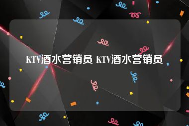 KTV酒水营销员 KTV酒水营销员