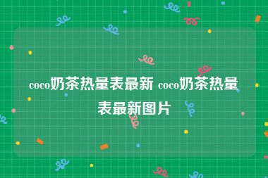 coco奶茶热量表最新 coco奶茶热量表最新图片